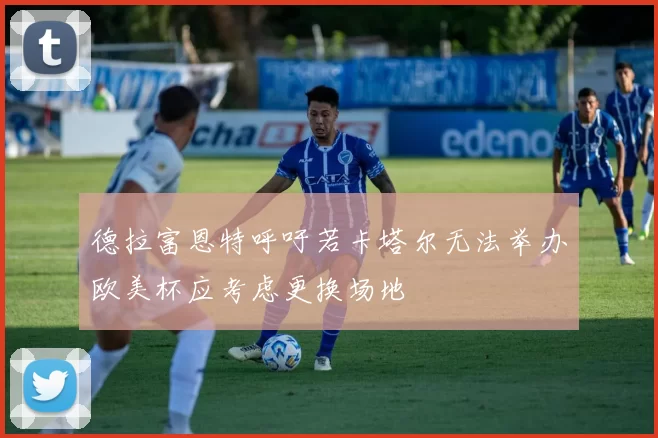 德拉富恩特呼吁若卡塔尔无法举办欧美杯应考虑更换场地