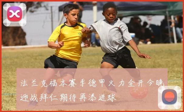 法兰克福本赛季德甲火力全开今晚迎战拜仁期待再添进球