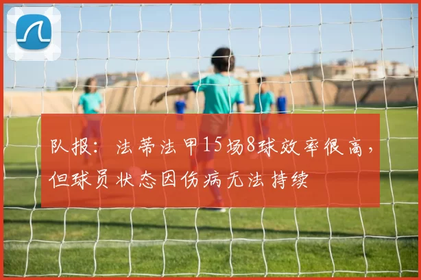 队报：法蒂法甲15场8球效率很高，但球员状态因伤病无法持续