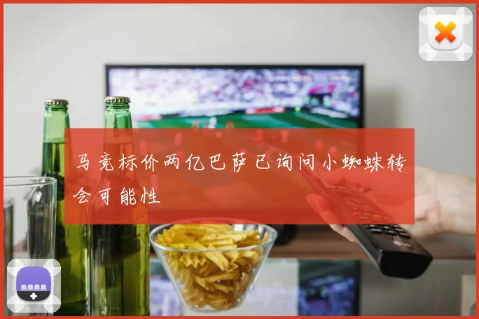 马竞标价两亿巴萨已询问小蜘蛛转会可能性