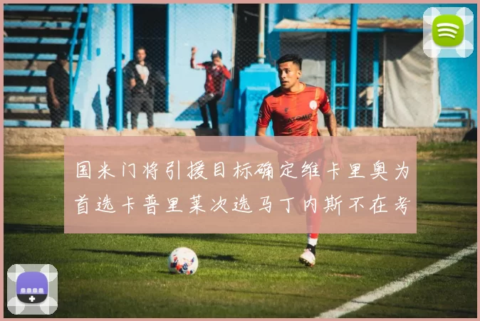 国米门将引援目标确定维卡里奥为首选卡普里莱次选马丁内斯不在考虑之中