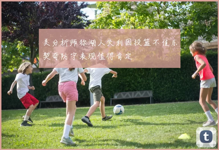 美分析师称湖人失利因投篮不佳东契奇防守表现值得肯定