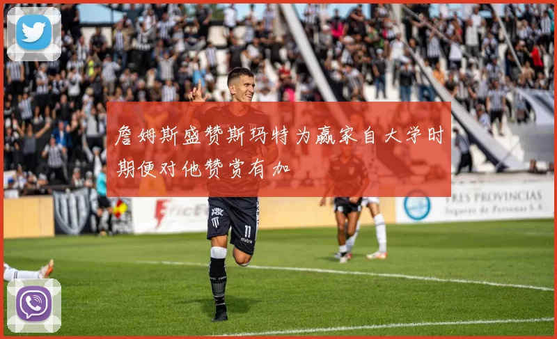 詹姆斯盛赞斯玛特为赢家自大学时期便对他赞赏有加