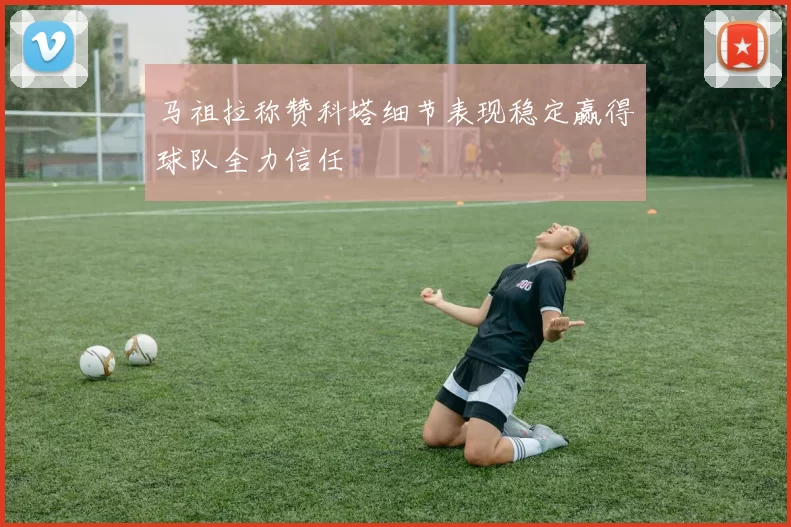 马祖拉称赞科塔细节表现稳定赢得球队全力信任