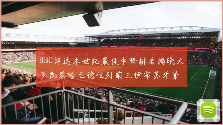 BBC评选本世纪最佳中锋排名揭晓大罗凯恩哈兰德位列前三伊布苏牙紧随其后