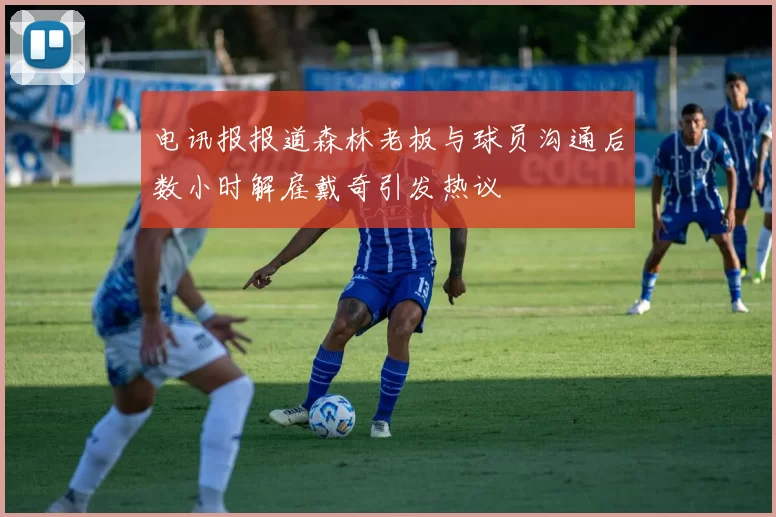 电讯报报道森林老板与球员沟通后数小时解雇戴奇引发热议
